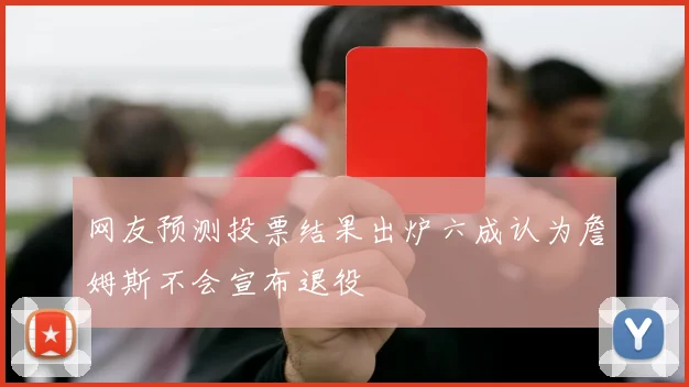 网友预测投票结果出炉六成认为詹姆斯不会宣布退役